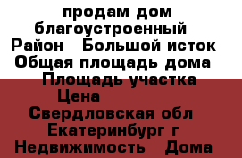 продам дом благоустроенный › Район ­ Большой исток › Общая площадь дома ­ 70 › Площадь участка ­ 7 › Цена ­ 2 155 000 - Свердловская обл., Екатеринбург г. Недвижимость » Дома, коттеджи, дачи продажа   